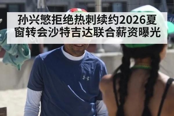 孙兴慜拒绝热刺续约2026夏窗转会沙特吉达联合薪资曝光