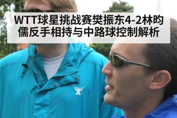 WTT球星挑战赛樊振东4-2林昀儒反手相持与中路球控制解析