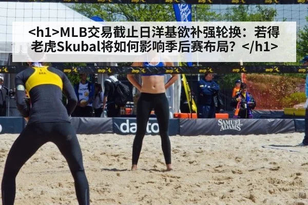 <h1>MLB交易截止日洋基欲补强轮换：若得老虎Skubal将如何影响季后赛布局？</h1>