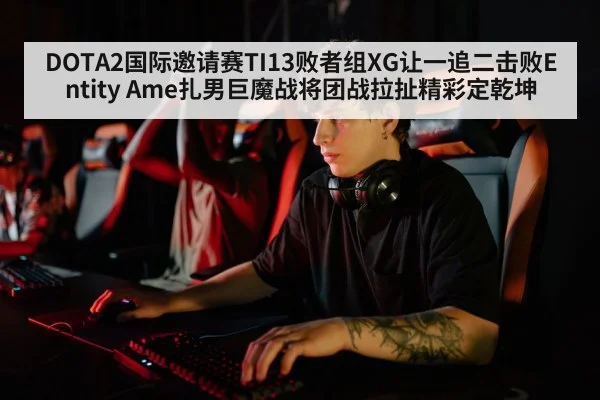 DOTA2国际邀请赛TI13败者组XG让一追二击败Entity Ame扎男巨魔战将团战拉扯精彩定乾坤