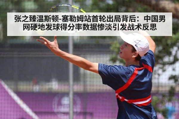 张之臻温斯顿-塞勒姆站首轮出局背后：中国男网硬地发球得分率数据惨淡引发战术反思