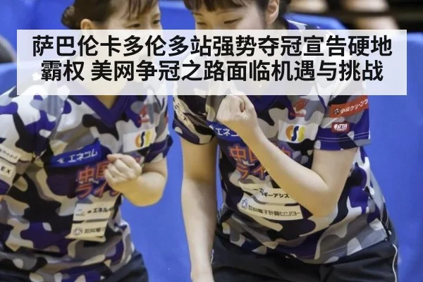 萨巴伦卡多伦多站强势夺冠宣告硬地霸权 美网争冠之路面临机遇与挑战