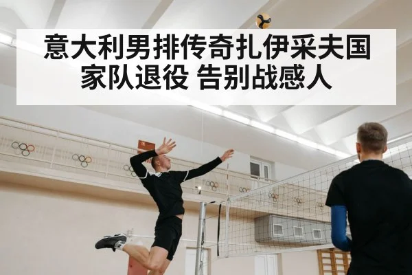 意大利男排传奇扎伊采夫国家队退役 告别战感人
