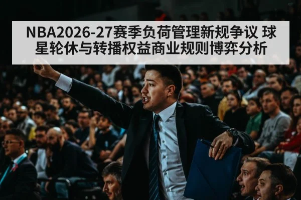 NBA2026-27赛季负荷管理新规争议 球星轮休与转播权益商业规则博弈分析