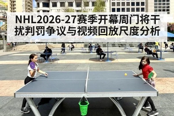 NHL2026-27赛季开幕周门将干扰判罚争议与视频回放尺度分析