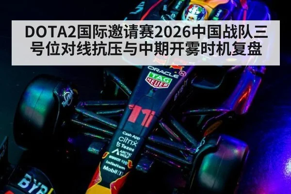DOTA2国际邀请赛2026中国战队三号位对线抗压与中期开雾时机复盘