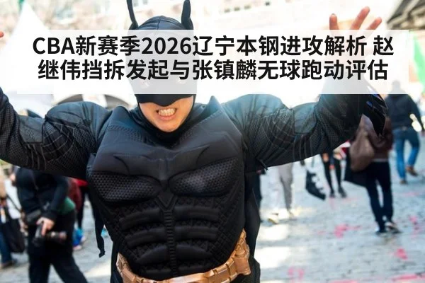 CBA新赛季2026辽宁本钢进攻解析 赵继伟挡拆发起与张镇麟无球跑动评估