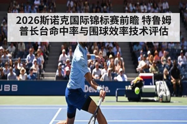 2026斯诺克国际锦标赛前瞻 特鲁姆普长台命中率与围球效率技术评估
