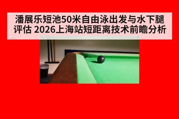 潘展乐短池50米自由泳出发与水下腿评估 2026上海站短距离技术前瞻分析